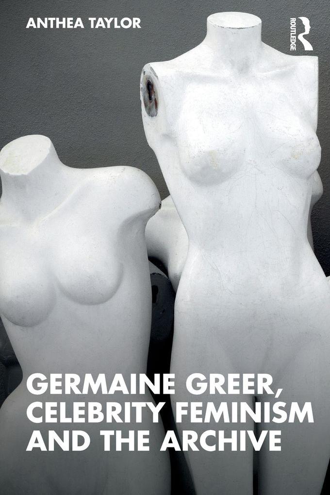 Germaine Greer Celebrity Feminism and the Archive