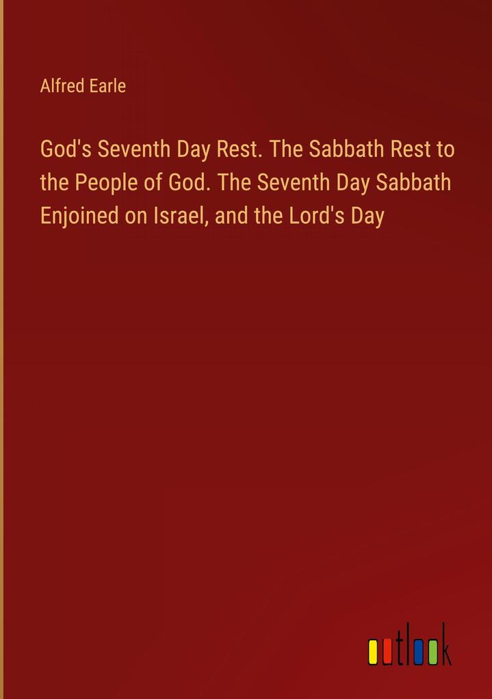 God‘s Seventh Day Rest. The Sabbath Rest to the People of God. The Seventh Day Sabbath Enjoined on Israel and the Lord‘s Day