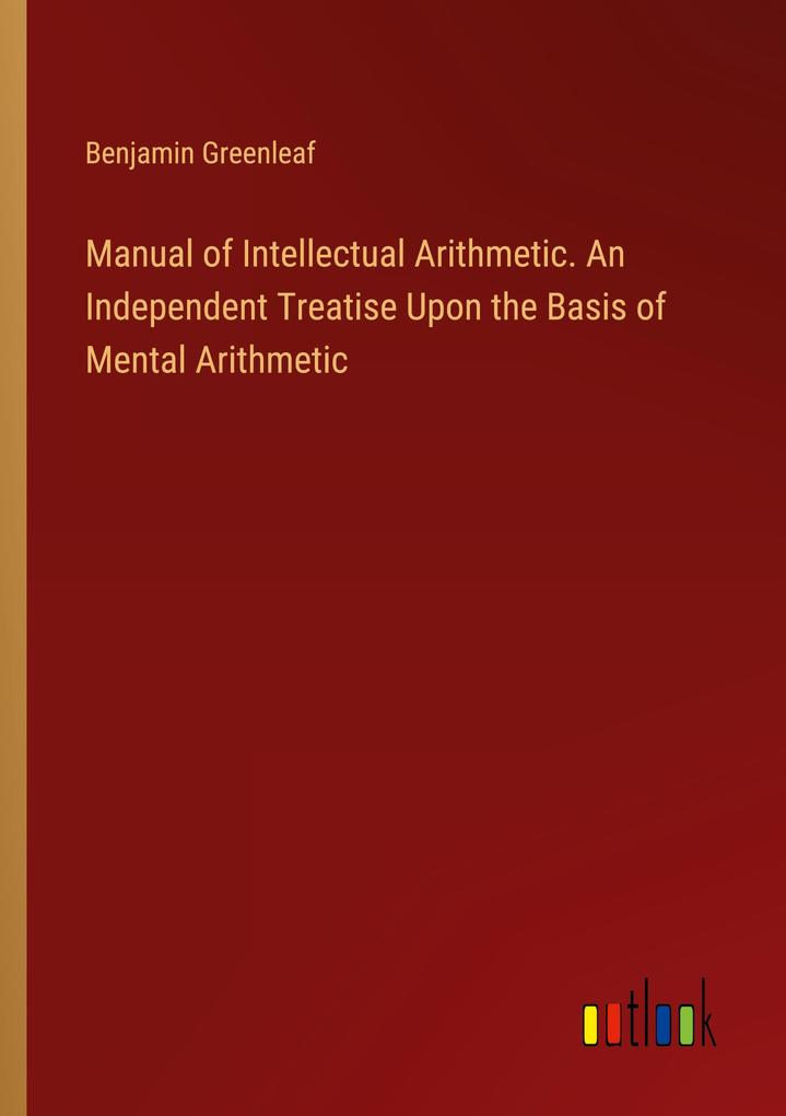 Manual of Intellectual Arithmetic. An Independent Treatise Upon the Basis of Mental Arithmetic