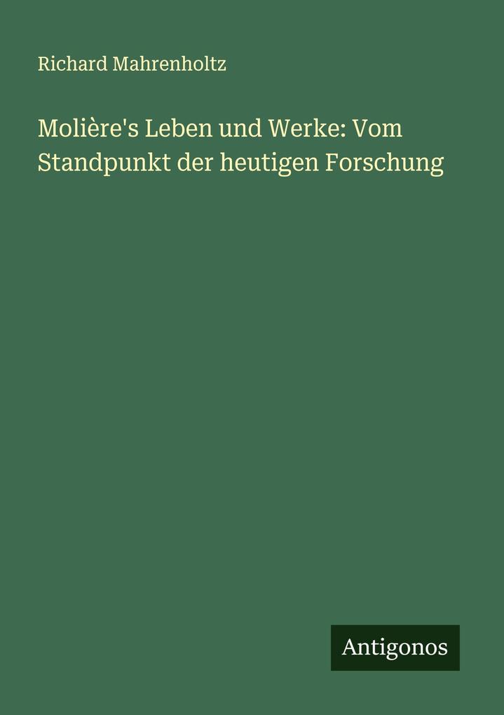 Molière's Leben und Werke: Vom Standpunkt der heutigen Forschung