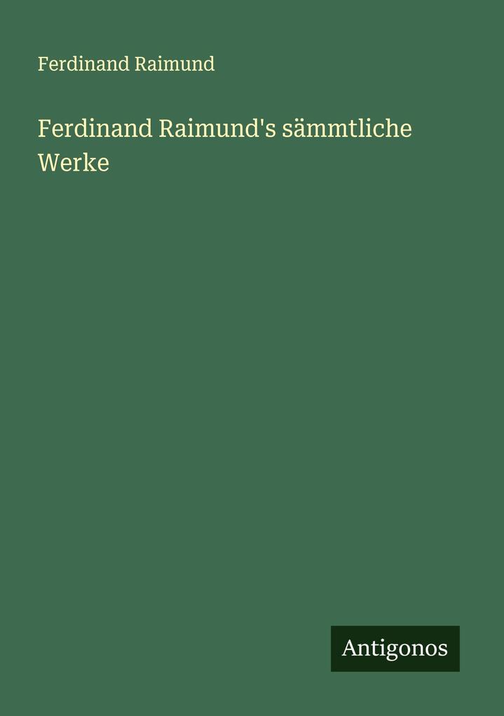 Ferdinand Raimund's sämmtliche Werke