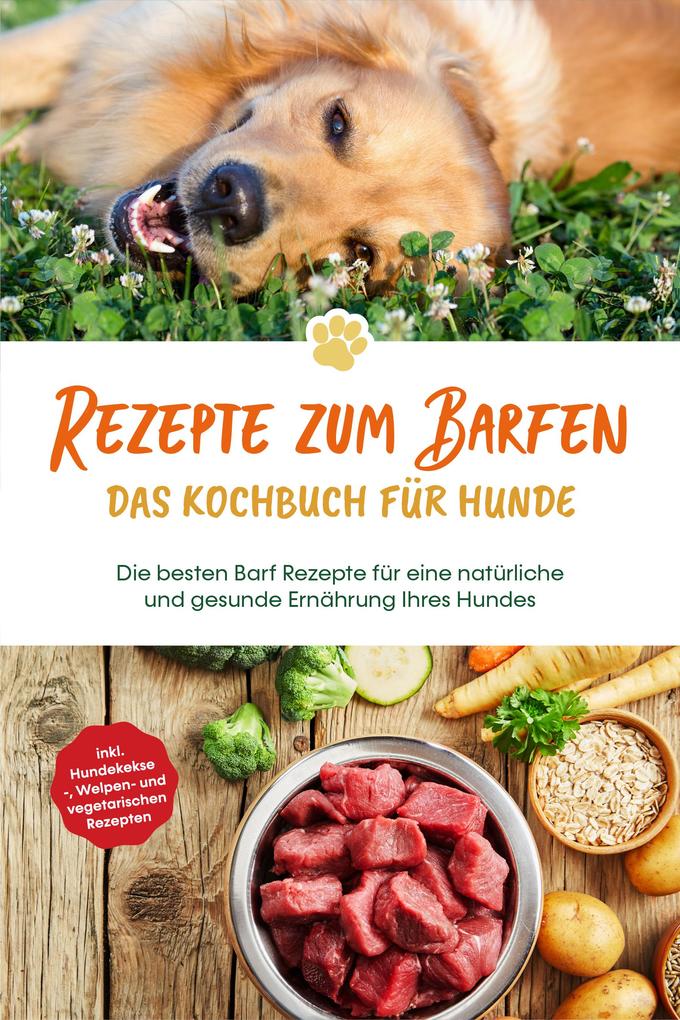Rezepte zum Barfen - Das Kochbuch für Hunde: Die besten Barf Rezepte für eine natürliche und gesunde Ernährung Ihres Hundes - inkl. Hundekekse- Welpen- und vegetarischen Rezepten