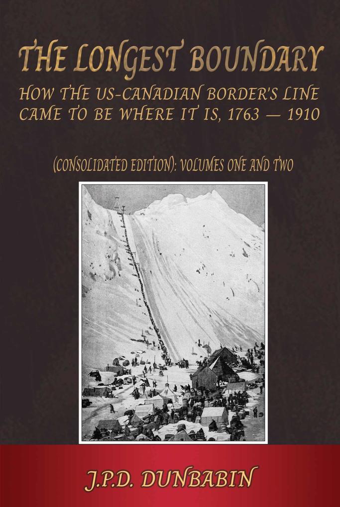 The The Longest Boundary: How the US-Canadian Border‘s Line came to be where it is 1763-1910 (Consolidated edition)