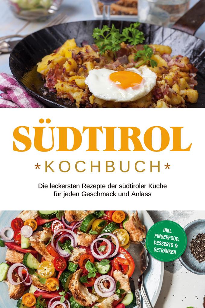 Südtirol Kochbuch: Die leckersten Rezepte der südtiroler Küche für jeden Geschmack und Anlass | inkl. Fingerfood Desserts & Getränken