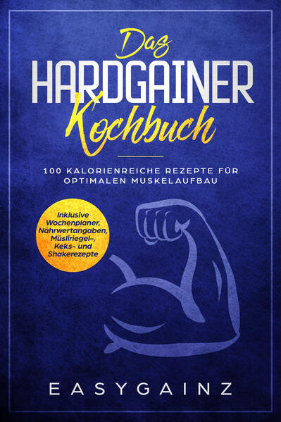 Das Hardgainer Kochbuch: 100 kalorienreiche Rezepte für optimalen Muskelaufbau - Inklusive Wochenplaner Nährwertangaben Müsliriegel- Keks- und Shakerezepte