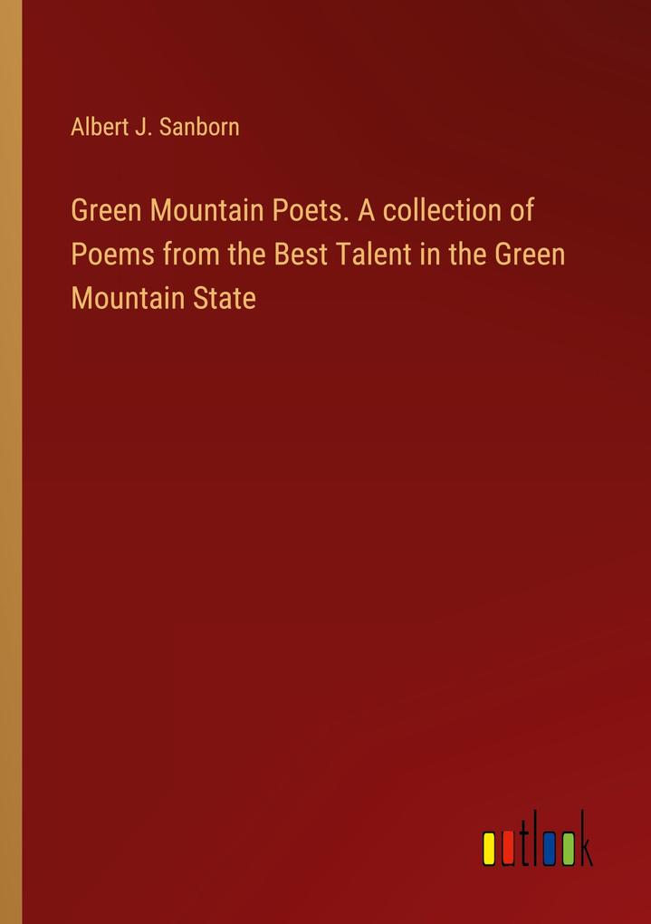 Green Mountain Poets. A collection of Poems from the Best Talent in the Green Mountain State