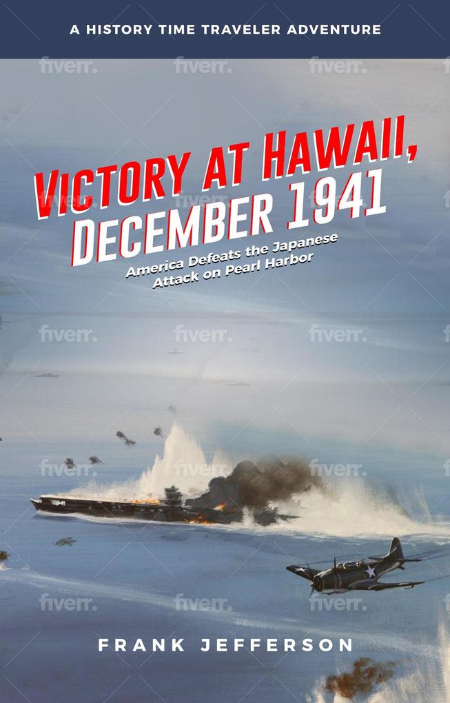 Victory at Hawaii December 1941: America Defeats the Japanese Attack on Pearl Harbor