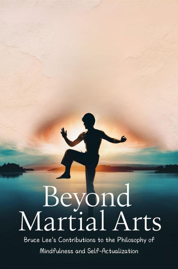 Beyond Martial Arts: Bruce Lee‘s Contributions to the Philosophy of Mindfulness and Self-Actualization