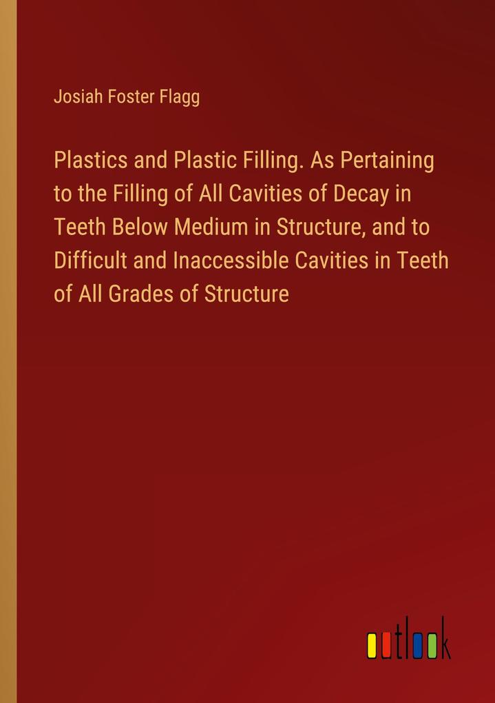 Plastics and Plastic Filling. As Pertaining to the Filling of All Cavities of Decay in Teeth Below Medium in Structure and to Difficult and Inaccessible Cavities in Teeth of All Grades of Structure