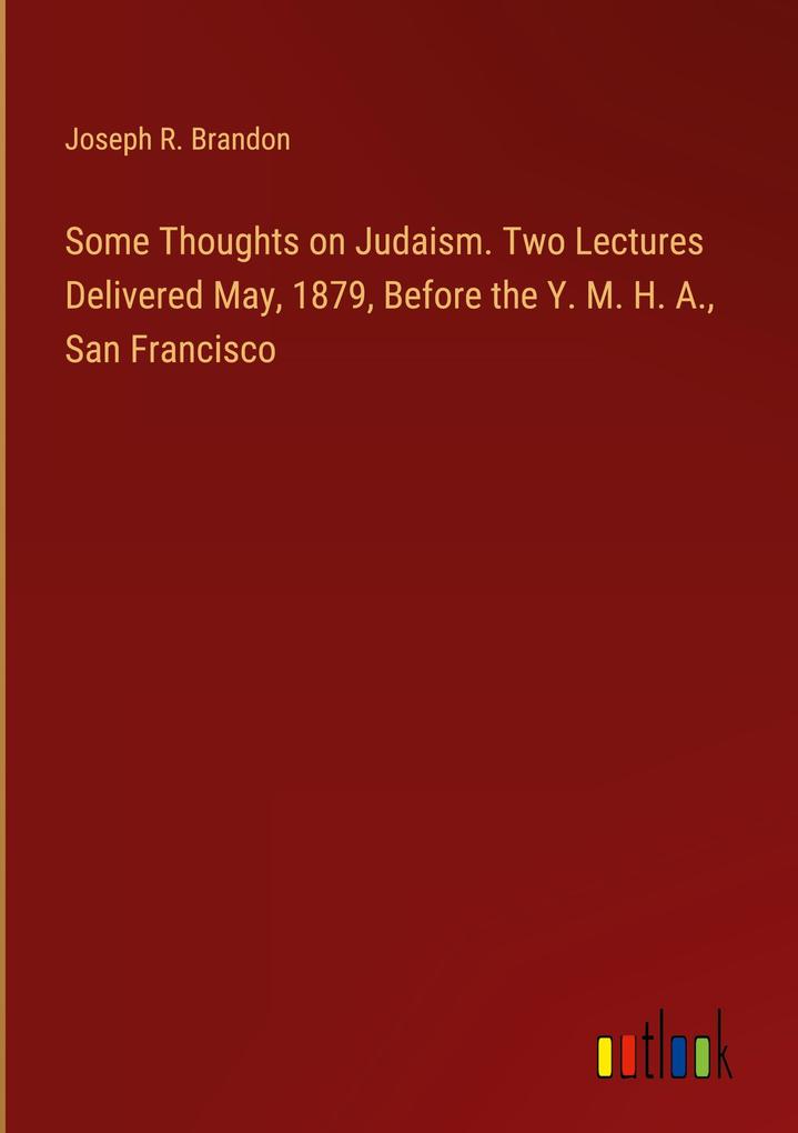Some Thoughts on Judaism. Two Lectures Delivered May 1879 Before the Y. M. H. A. San Francisco
