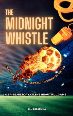 The Midnight Whistle: 50 Epic Bedtime Stories From The World Of Soccer. A Brief History of The Beautiful Game