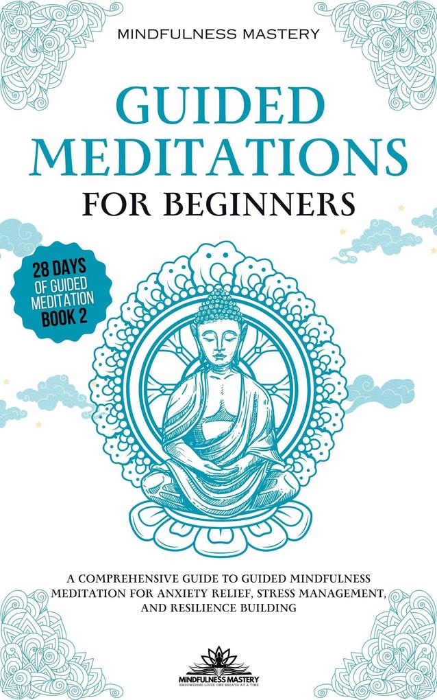 Guided Meditations for Beginners: A Comprehensive Guide to Guided Mindfulness Meditation for Anxiety Relief Stress Management and Resilience Building (Mindfulness Meditations Series #2)