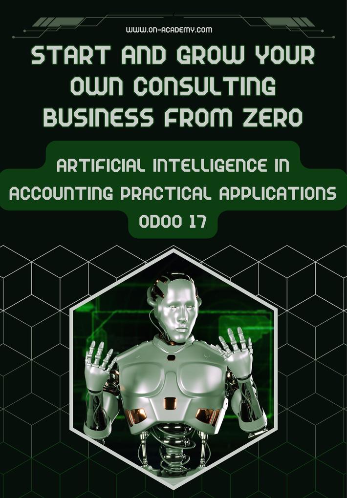 Start And Grow Your Own Consulting Business From Zero: Artificial Intelligence in Accounting Practical Applications Odoo 17 (odoo consultations #1.1)