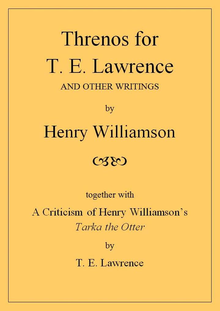 Threnos for T. E. Lawrence and other writings together with A Criticism of Henry Williamson‘s Tarka the Otter by T. E. Lawrence (Henry Williamson Collections #19)