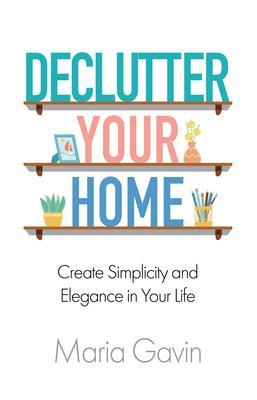 Declutter Your Home Create Simplicity and Elegance in Your Life