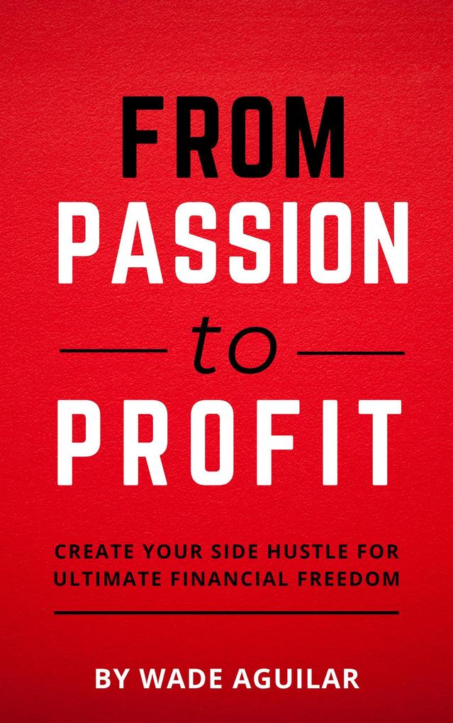 From Passion To Profit - Create Your Side Hustle For Ultimate Financial Freedom