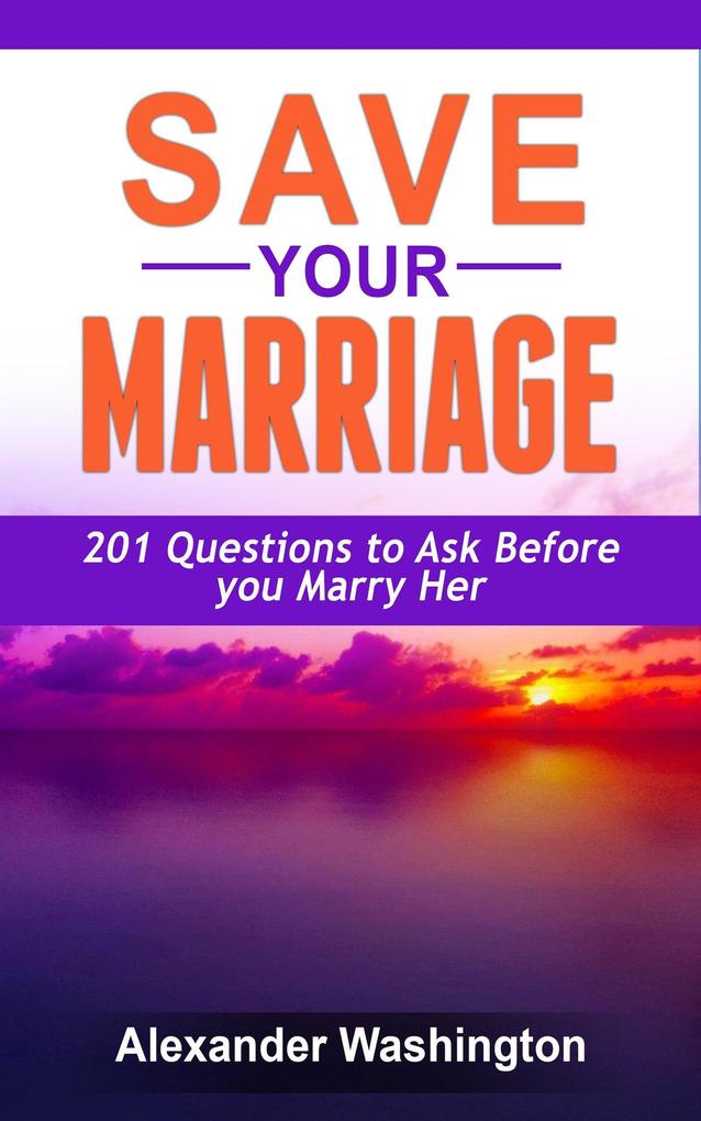 Save Your Marriage 201 Questions to Ask Before you Marry Her