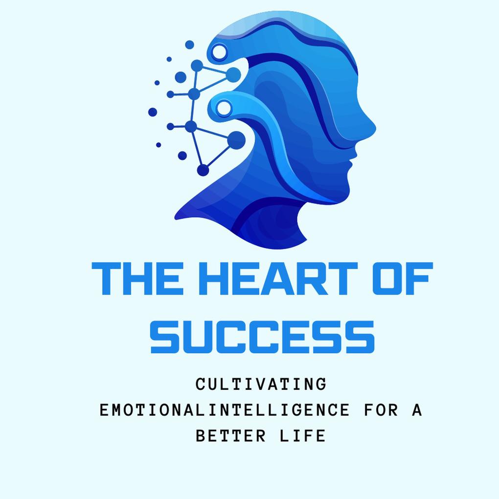 The Heart of Success: Cultivating Emotional Intelligence for a Better Life (Breaking Chains Building Habits)