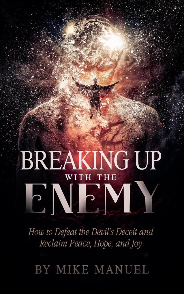 Breaking Up With The Enemy: How to Defeat the Devil‘s Deceit and Reclaim Peace Hope and Joy
