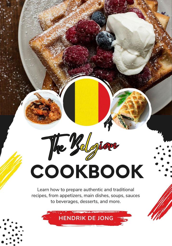 The Belgian Cookbook: Learn how to Prepare Authentic and Traditional Recipes from Appetizers Main Dishes Soups Sauces to Beverages Desserts and more (Flavors of the World: A Culinary Journey)