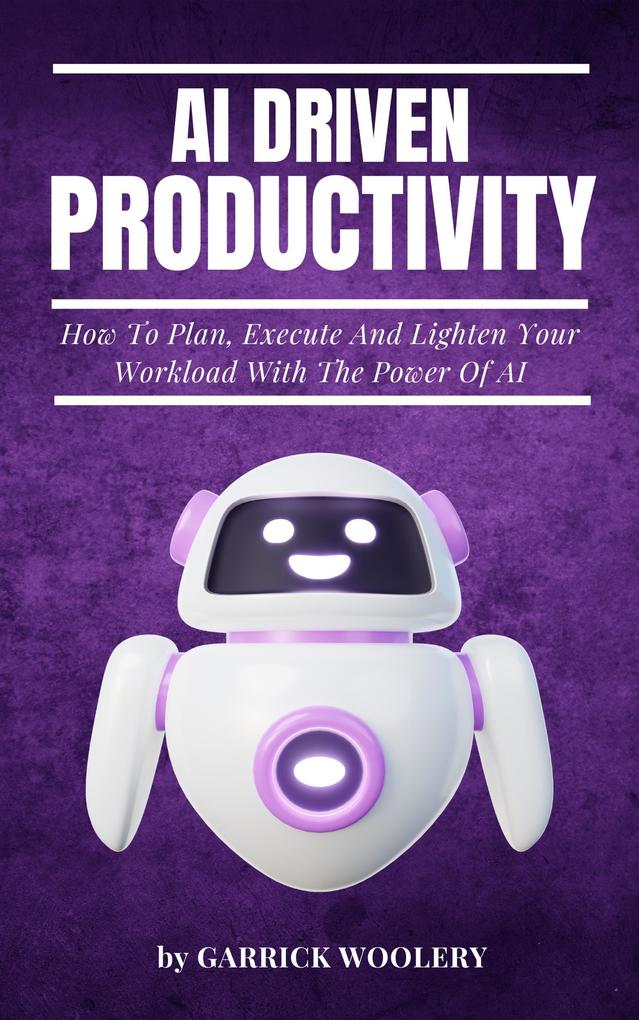 AI Driven Productivity - How To Plan Execute And Lighten Your Workload With The Power Of AI