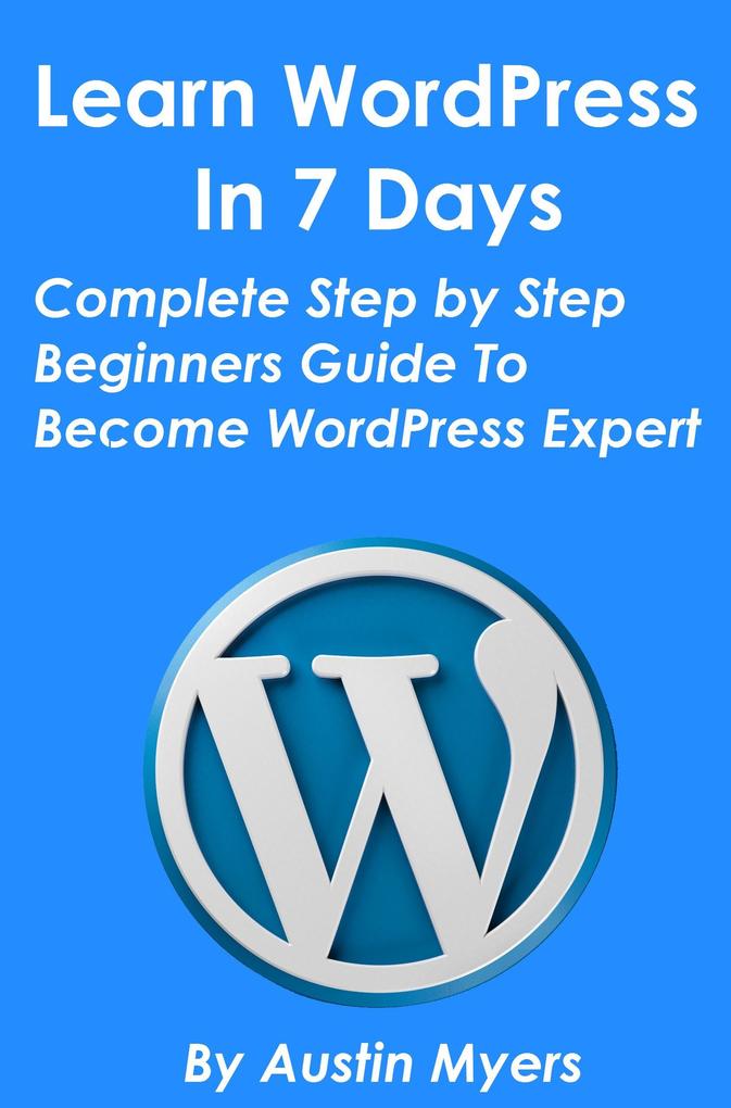 Learn WordPress In 7 Days - Complete Step by Step Beginners Guide To Become WordPress Expert