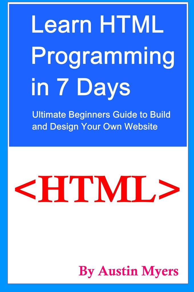 Learn HTML Programming in 7 Days : Ultimate Beginners Guide to Build and  Your Own Website