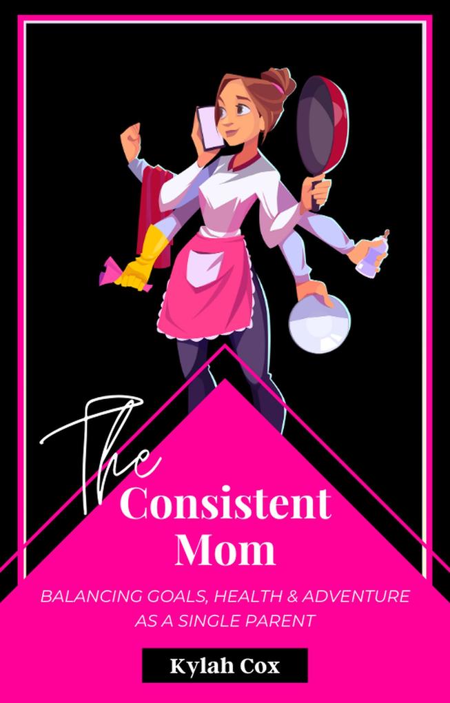 The Consistent Mom: Balancing Goals Health & Adventure as a Single Parent
