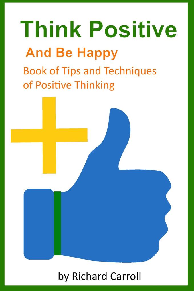 Think Positive and Be Happy - Book of Tips and Techniques of Positive Thinking
