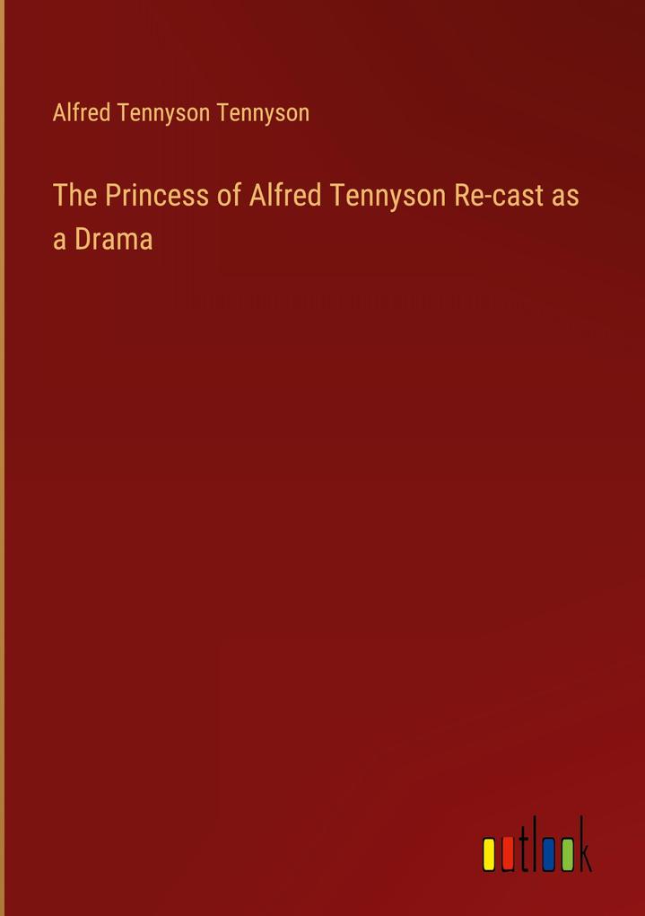 The Princess of Alfred Tennyson Re-cast as a Drama
