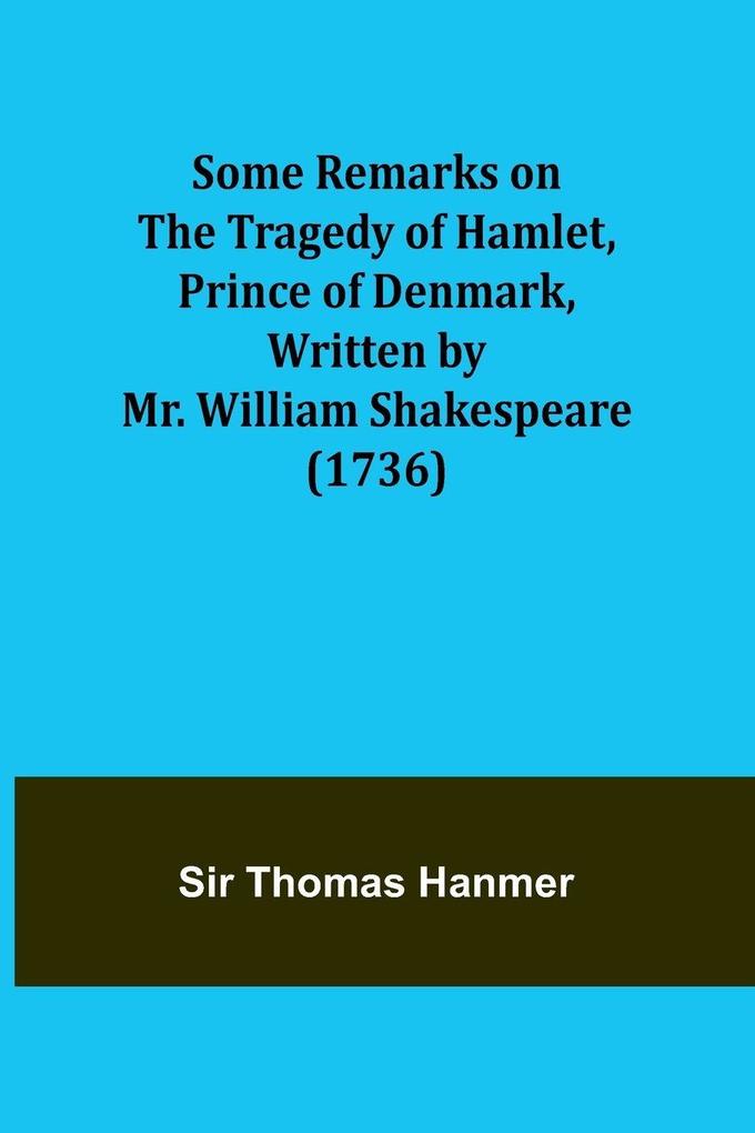 Some Remarks on the Tragedy of Hamlet Prince of Denmark Written by Mr. William Shakespeare (1736)