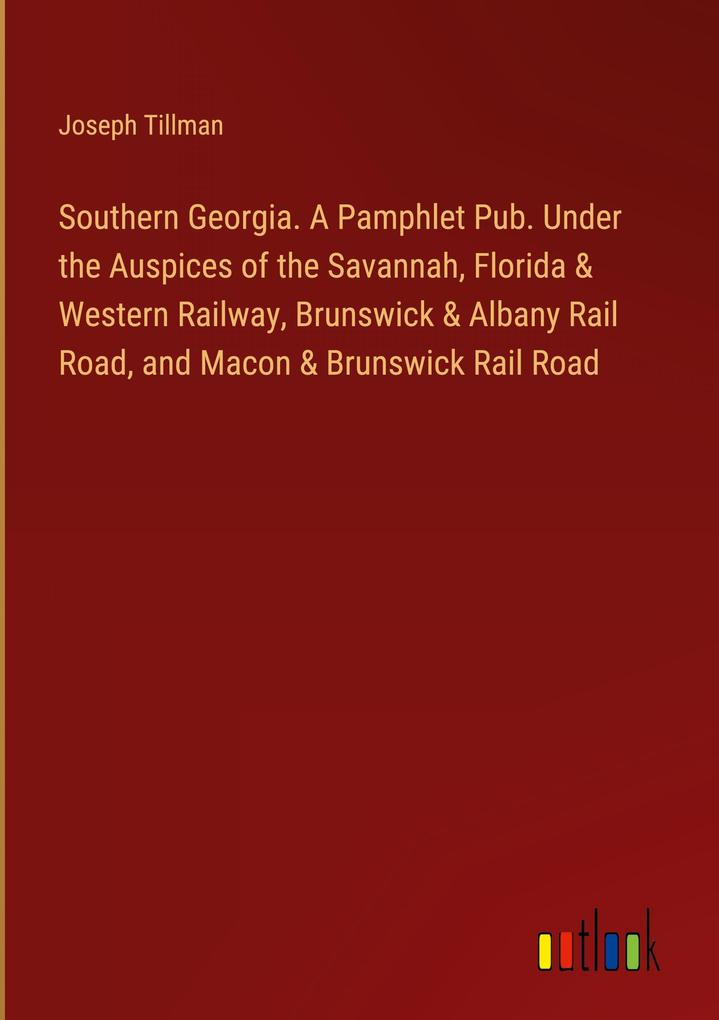 Southern Georgia. A Pamphlet Pub. Under the Auspices of the Savannah Florida & Western Railway Brunswick & Albany Rail Road and Macon & Brunswick Rail Road