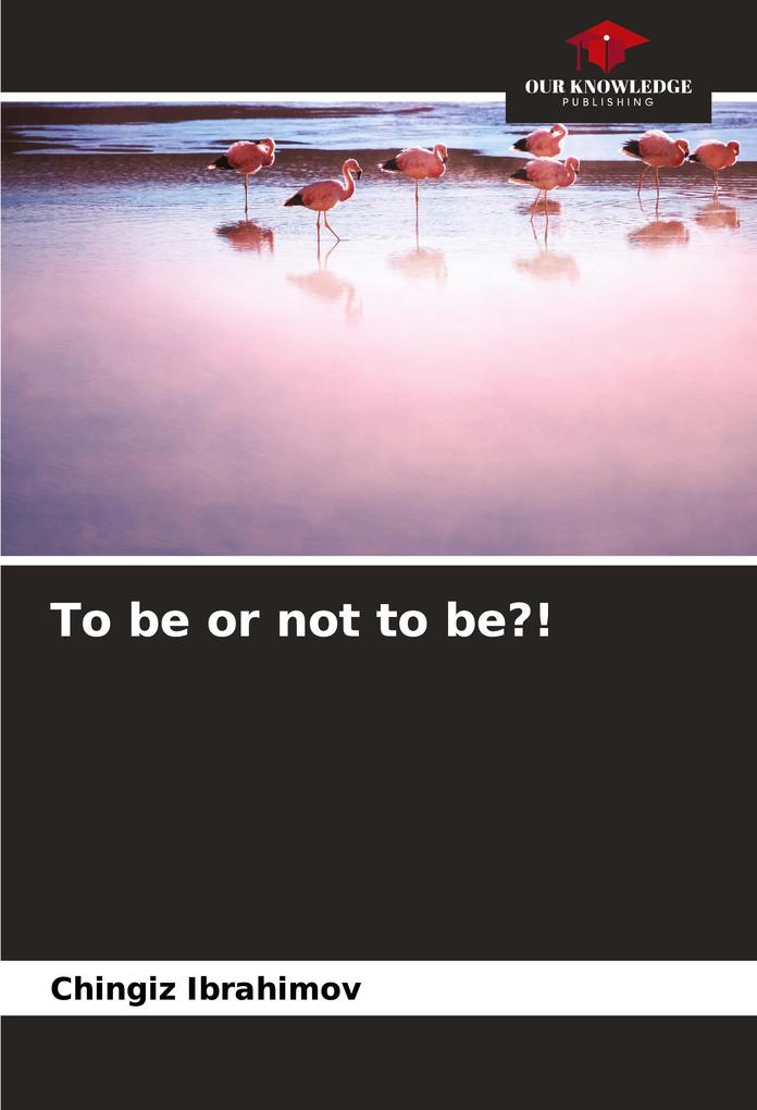 To be or not to be?!