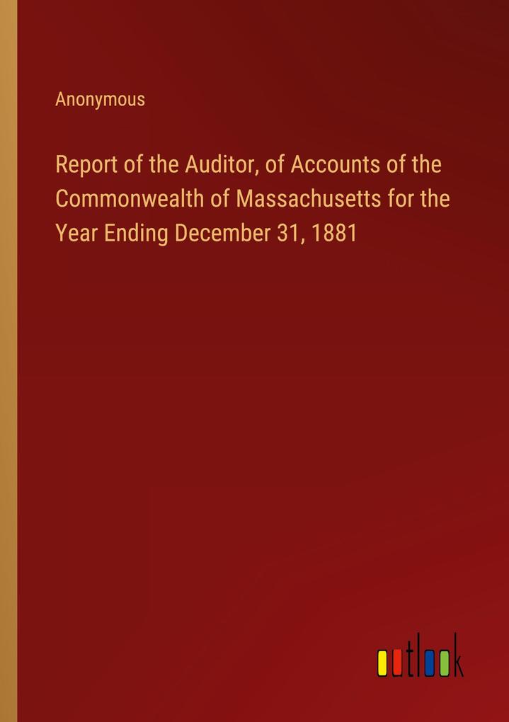 Report of the Auditor of Accounts of the Commonwealth of Massachusetts for the Year Ending December 31 1881