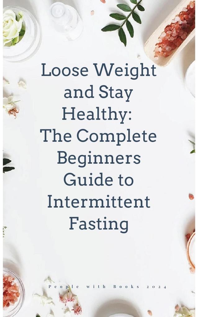 Lose Weight and Stay Healthy With The Complete Beginners Guide to Intermittent Fasting