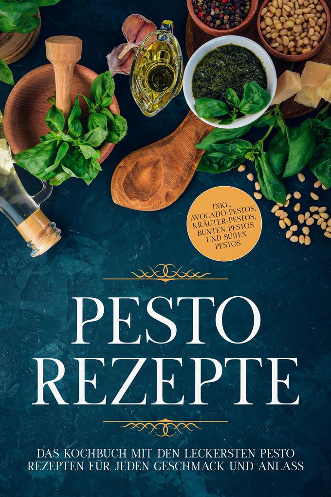 Pesto Rezepte: Das Kochbuch mit den leckersten Pesto Rezepten für jeden Geschmack und Anlass - inkl. Avocado-Pestos Kräuter-Pestos bunten Pestos und süßen Pestos