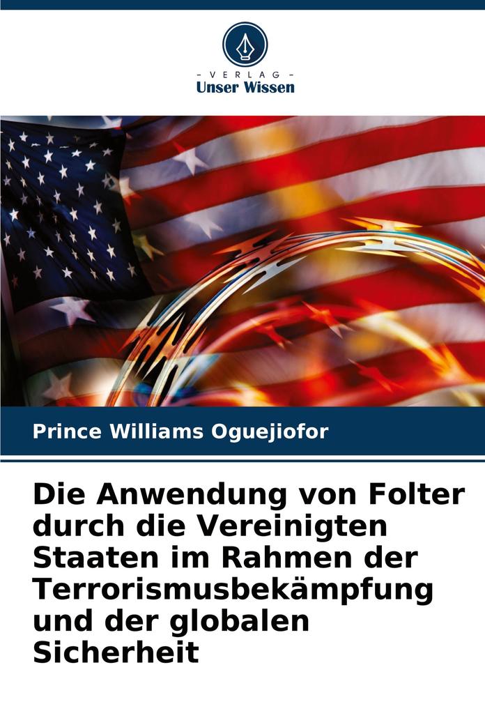 Die Anwendung von Folter durch die Vereinigten Staaten im Rahmen der Terrorismusbekämpfung und der globalen Sicherheit