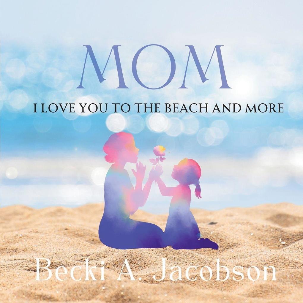 MOM I LOVE YOU TO THE BEACH AND MORE