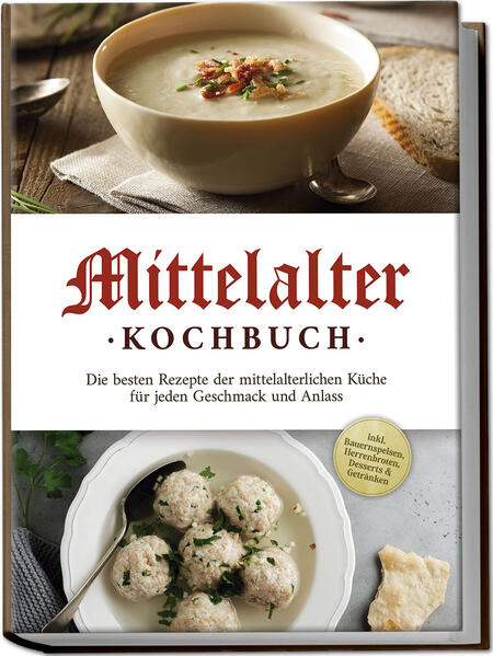Mittelalter Kochbuch: Die besten Rezepte der mittelalterlichen Küche für jeden Geschmack und Anlass - inkl. Bauernspeisen Herrenbroten Desserts & Getränken