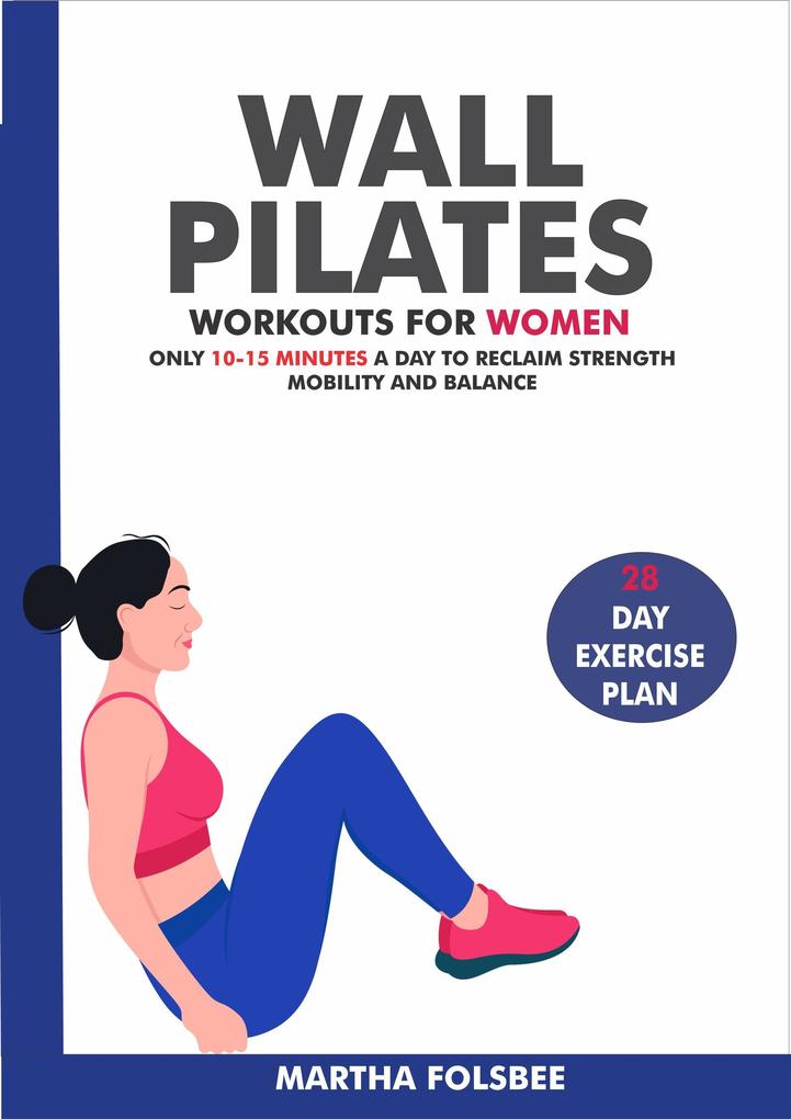 Wall Pilates Workouts For Women: Only 10-15 Minutes a Day to Reclaim Strength Mobility and Balance (28 Day Exercise Plan)