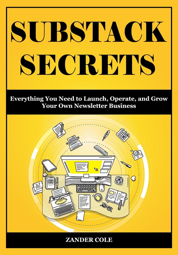 Substack Secrets: Everything You Need to Launch Operate and Grow Your Own Newsletter Business