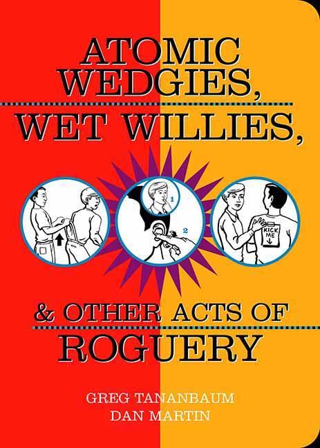Atomic Wedgies Wet Willies & Other Acts of Roguery