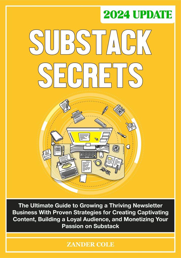 Substack Secrets: The Complete Guide to Growing a Thriving Newsletter Business With Proven Strategies for Creating Captivating Content Building a Loyal Audience & Monetizing Your Passion on Substack