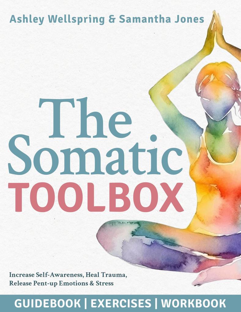 The Somatic Toolbox: Guidebook Exercises & Deep-Dive Workbook Activities with a 28-Day Program to Increase Self-Awareness Heal Trauma Release Pent-up Emotions & Stress in Only 15 Minutes a Day
