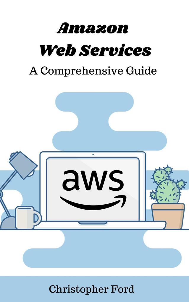 Amazon Web Services: A Comprehensive Guide (The IT Collection)