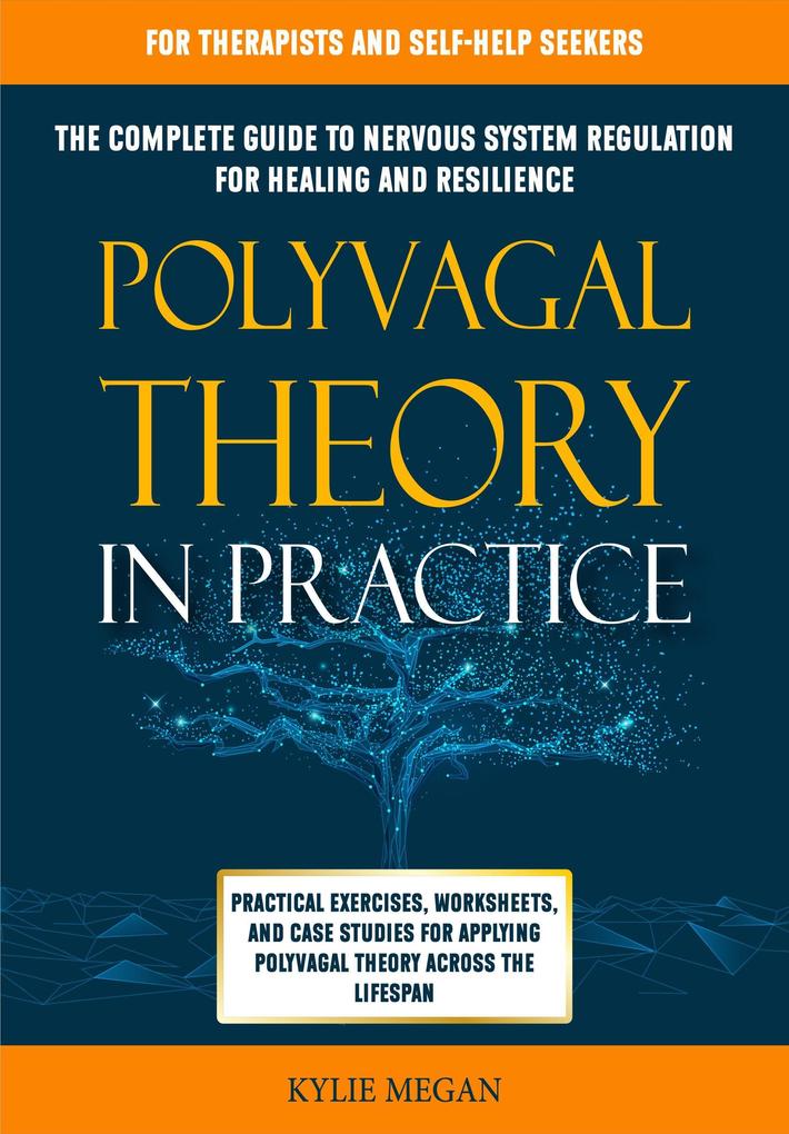 Polyvagal Theory in Practice: The Complete Guide to Nervous System Regulation for Healing & Resilience. Practical Exercises Worksheets & Case Studies for Applying Polyvagal Theory Across Lifespan
