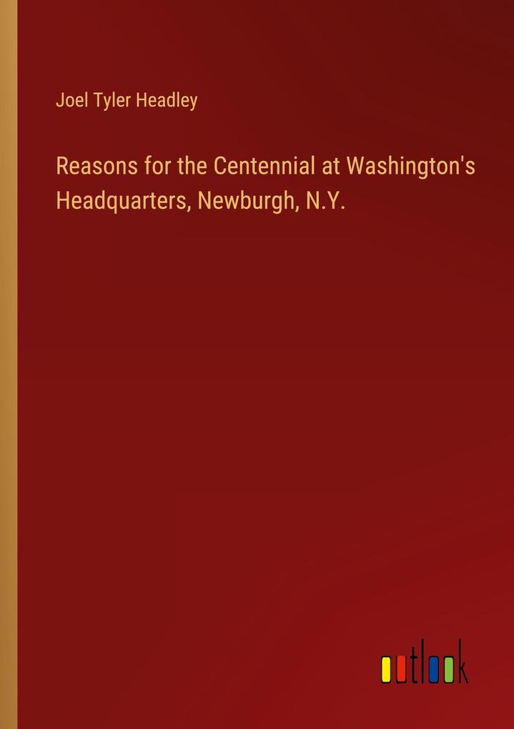 Reasons for the Centennial at Washington‘s Headquarters Newburgh N.Y.