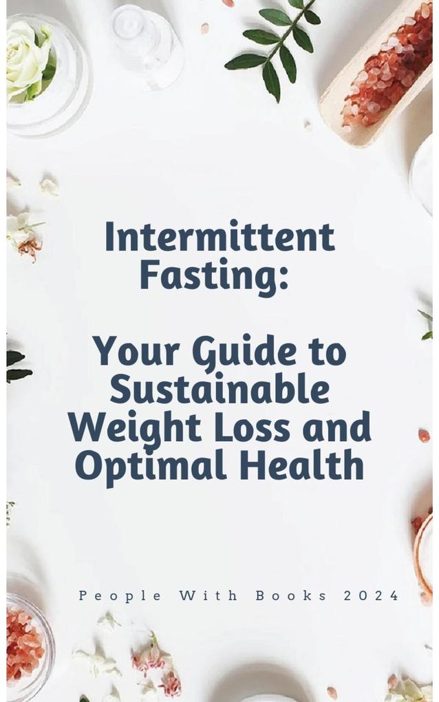 Intermittent Fasting: Your Guide to Sustainable Weight Loss and Optimal Health