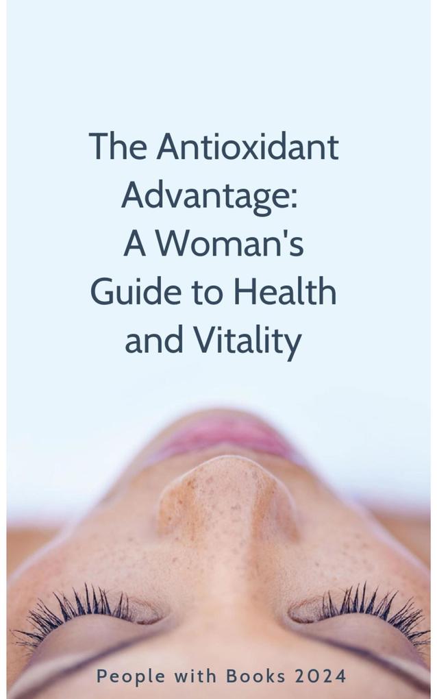 The Antioxidant Advantage: A Woman‘s Guide to Health and Vitality