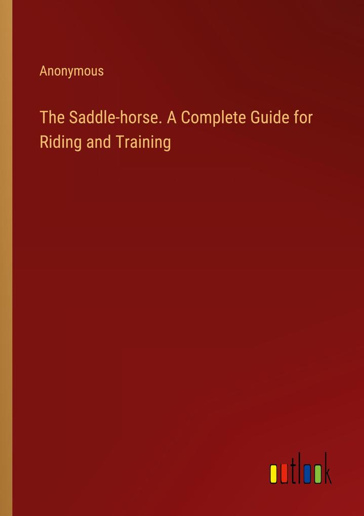 The Saddle-horse. A Complete Guide for Riding and Training